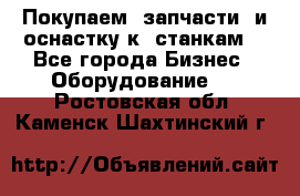 Покупаем  запчасти  и оснастку к  станкам. - Все города Бизнес » Оборудование   . Ростовская обл.,Каменск-Шахтинский г.